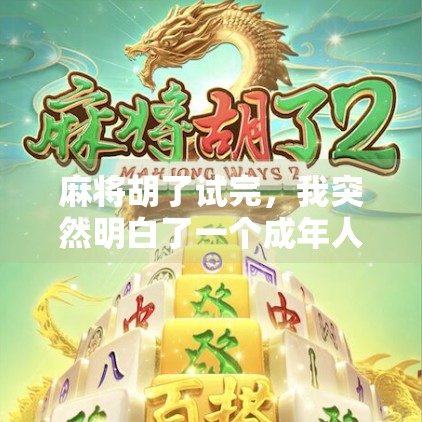 麻将胡了试完,我突然明白了一个成年人最该有的清醒 麻将胡了试完,我突然明白了一个成年人最该有的清醒