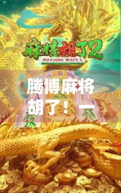 腾博麻将胡了！一场牌技与人性的博弈，你真的赢了吗？