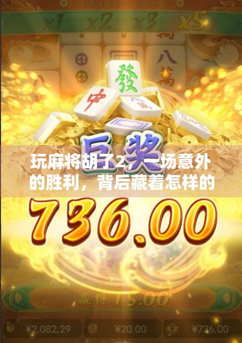 玩麻将胡了2,一场意外的胜利,背后藏着怎样的人生启示? 玩麻将胡了2,一场意外的胜利,背后藏着怎样的人生启示?