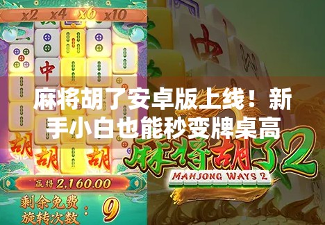 麻将胡了安卓版上线！新手小白也能秒变牌桌高手？真相竟然是…