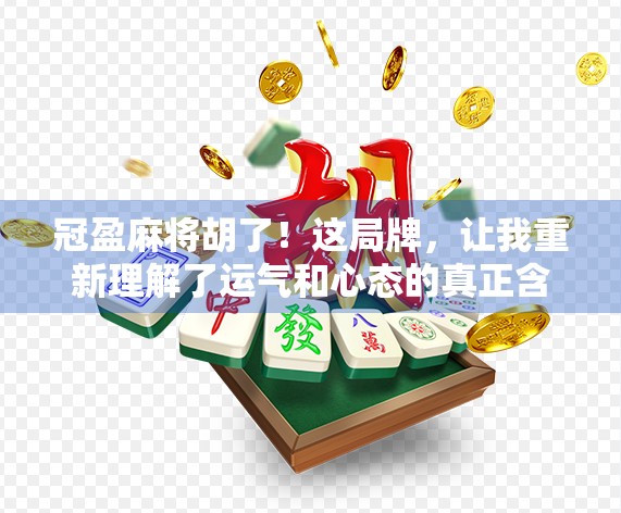 冠盈麻将胡了！这局牌，让我重新理解了运气和心态的真正含义