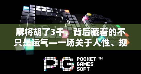 麻将胡了3千，背后藏着的不只是运气—一场关于人性、规则与金钱的游戏