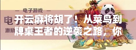 开云麻将胡了！从菜鸟到牌桌王者的逆袭之路，你也能做到！