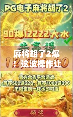 麻将胡了2爆！这波操作让全网炸锅，背后藏着什么秘密？