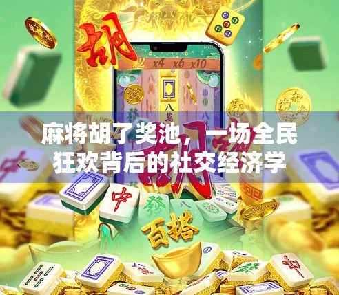 麻将胡了奖池，一场全民狂欢背后的社交经济学