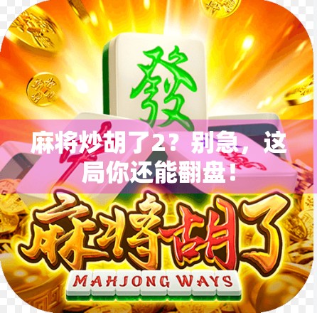 麻将炒胡了2？别急，这局你还能翻盘！