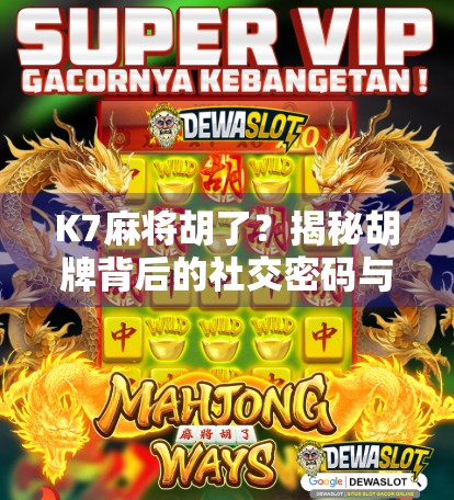 K7麻将胡了?揭秘胡牌背后的社交密码与情绪经济学! K7麻将胡了?揭秘胡牌背后的社交密码与情绪经济学!