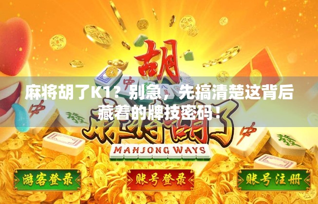 麻将胡了K1？别急，先搞清楚这背后藏着的牌技密码！