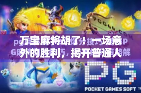 万宝麻将胡了！一场意外的胜利，揭开普通人逆袭的密码