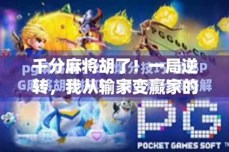 千分麻将胡了！一局逆转，我从输家变赢家的热血逆袭之路