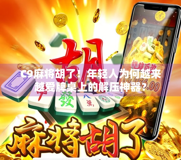 C9麻将胡了！年轻人为何越来越爱牌桌上的解压神器？