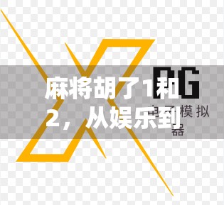 麻将胡了1和2,从娱乐到文化,一场全民狂欢的数字革命 麻将胡了1和2,从娱乐到文化,一场全民狂欢的数字革命