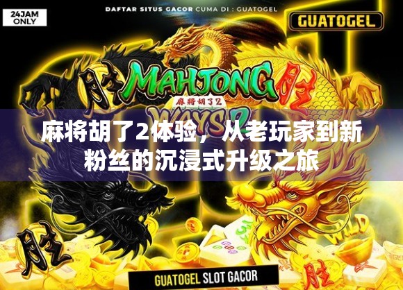 麻将胡了2体验，从老玩家到新粉丝的沉浸式升级之旅