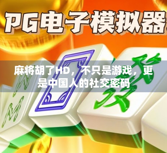 麻将胡了HD，不只是游戏，更是中国人的社交密码