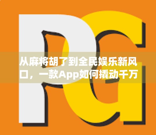 从麻将胡了到全民娱乐新风口，一款App如何撬动千万用户的社交狂欢？