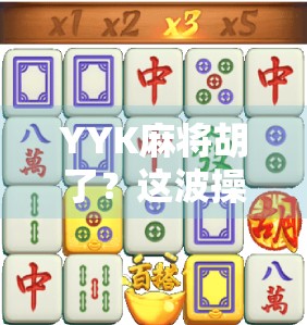 YYK麻将胡了？这波操作太秀，网友，我输了，但学到了！