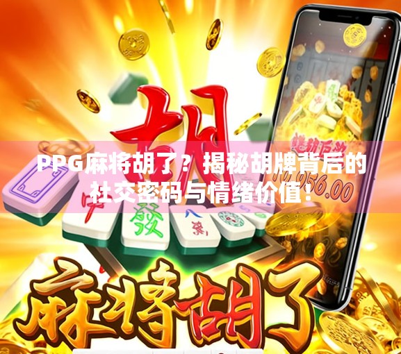 PPG麻将胡了？揭秘胡牌背后的社交密码与情绪价值！