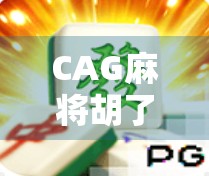 CAG麻将胡了!从菜鸟到牌桌王者的逆袭之路,我靠这3个秘诀赢遍朋友圈! CAG麻将胡了!从菜鸟到牌桌王者的逆袭之路,我靠这3个秘诀赢遍朋友圈!