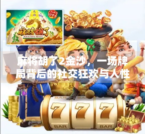 麻将胡了2金沙,一场牌局背后的社交狂欢与人性微光 麻将胡了2金沙,一场牌局背后的社交狂欢与人性微光