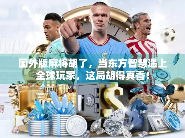 国外版麻将胡了，当东方智慧遇上全球玩家，这局胡得真香！