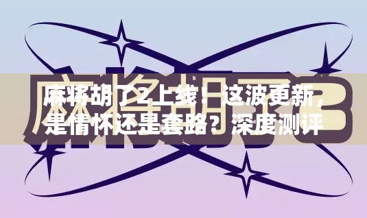 麻将胡了2上线！这波更新，是情怀还是套路？深度测评告诉你真相！