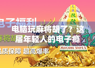 电脑玩麻将胡了？这届年轻人的电子瘾有点上头！
