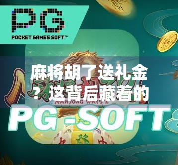 麻将胡了送礼金？这背后藏着的不只是运气，还有人情世故！