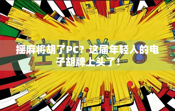 摇麻将胡了PC?这届年轻人的电子胡牌上头了! 摇麻将胡了PC?这届年轻人的电子胡牌上头了!