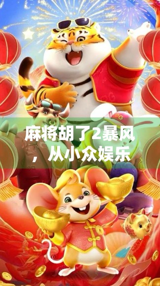 麻将胡了2暴风，从小众娱乐到全民狂欢的现象级逆袭