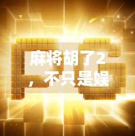 麻将胡了2,不只是娱乐,更是中国式社交的数字缩影 麻将胡了2,不只是娱乐,更是中国式社交的数字缩影