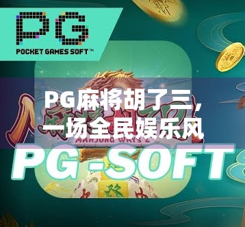 PG麻将胡了三，一场全民娱乐风暴背后的社交密码