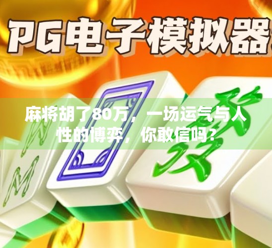 麻将胡了80万，一场运气与人性的博弈，你敢信吗？
