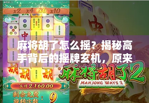 麻将胡了怎么摇?揭秘高手背后的摇牌玄机,原来不是瞎摇! 麻将胡了怎么摇?揭秘高手背后的摇牌玄机,原来不是瞎摇!