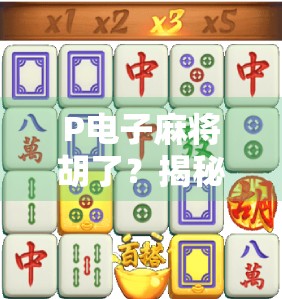 P电子麻将胡了?揭秘背后的技术逻辑与玩家心理博弈! P电子麻将胡了?揭秘背后的技术逻辑与玩家心理博弈!