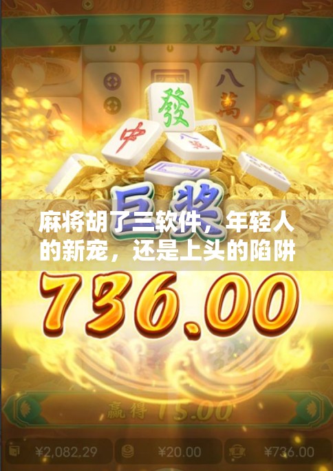 麻将胡了三软件，年轻人的新宠，还是上头的陷阱？