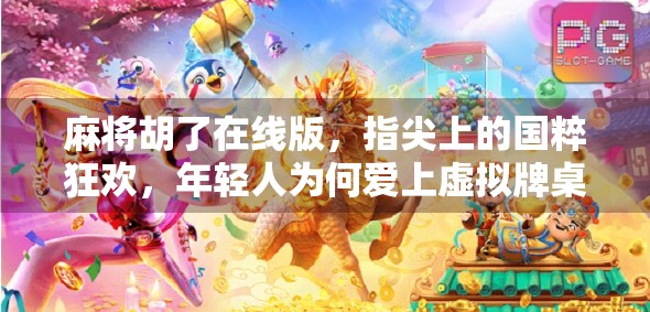 麻将胡了在线版，指尖上的国粹狂欢，年轻人为何爱上虚拟牌桌？