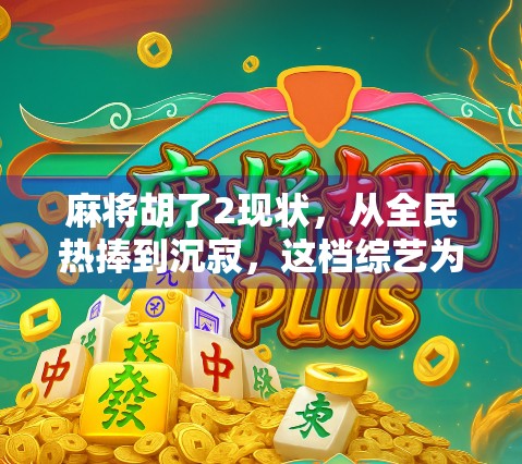 麻将胡了2现状，从全民热捧到沉寂，这档综艺为何胡不了？