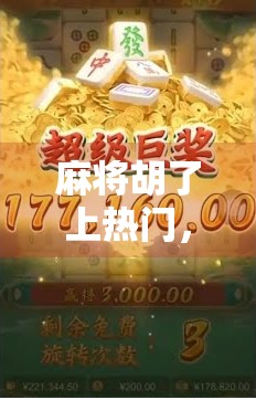 麻将胡了上热门，一场全民娱乐的数字狂欢背后，藏着怎样的社交密码？