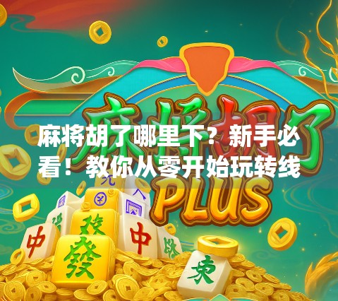 麻将胡了哪里下？新手必看！教你从零开始玩转线上麻将App