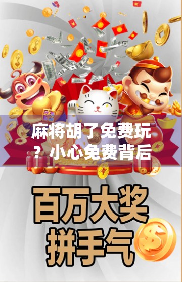 麻将胡了免费玩？小心免费背后的套路陷阱！