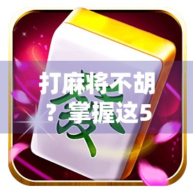 打麻将不胡？掌握这5个拉麻将胡了技巧，新手也能秒变高手！