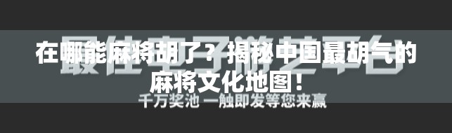 在哪能麻将胡了？揭秘中国最胡气的麻将文化地图！
