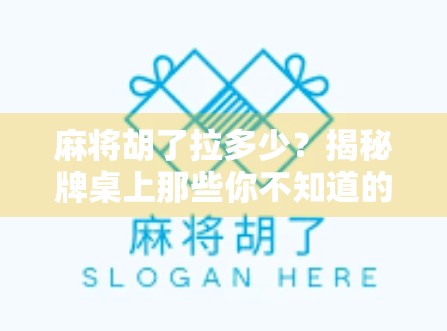 麻将胡了拉多少？揭秘牌桌上那些你不知道的潜规则与心理博弈！
