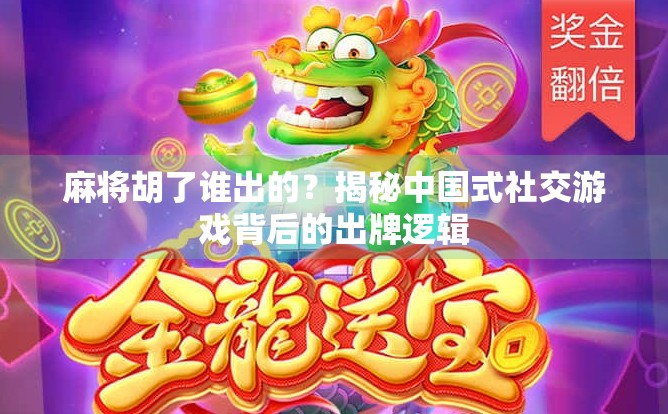 麻将胡了谁出的？揭秘中国式社交游戏背后的出牌逻辑