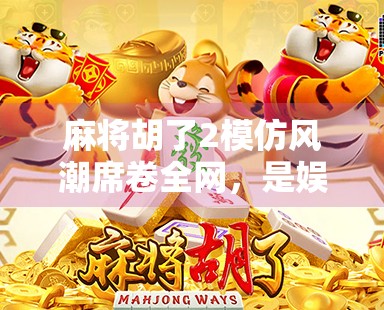 麻将胡了2模仿风潮席卷全网，是娱乐还是文化入侵？