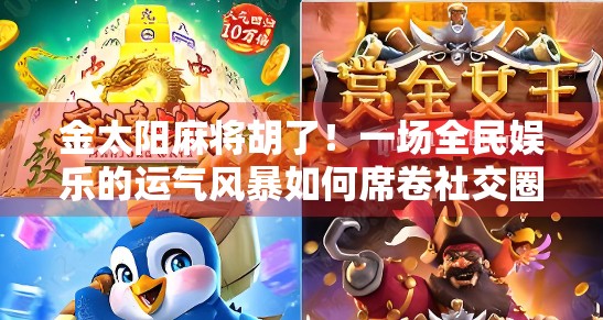 金太阳麻将胡了！一场全民娱乐的运气风暴如何席卷社交圈？