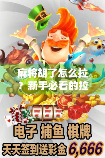 麻将胡了怎么拉？新手必看的拉牌技巧与心理博弈全解析！