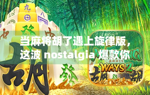 当麻将胡了遇上旋律版，这波 nostalgia 爆款你敢信？