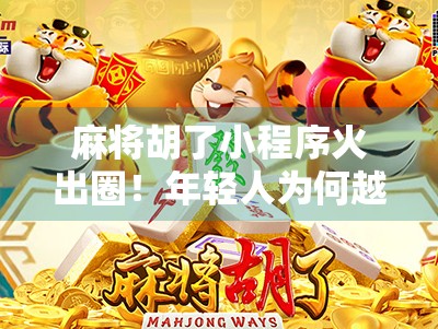 麻将胡了小程序火出圈！年轻人为何越来越爱指尖上的牌局？