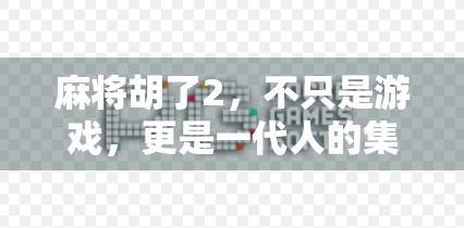 麻将胡了2，不只是游戏，更是一代人的集体记忆与情感共鸣